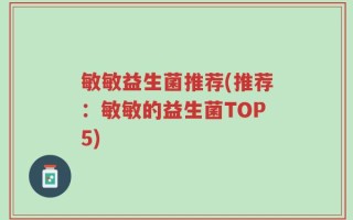 敏敏益生菌推荐(推荐：敏敏的益生菌TOP5)