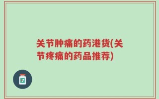 关节肿痛的药港货(关节疼痛的药品推荐)