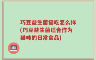巧豆益生菌猫吃怎么样(巧豆益生菌适合作为猫咪的日常食品)