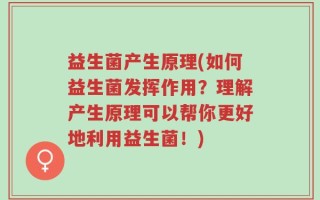 益生菌产生原理(如何益生菌发挥作用？理解产生原理可以帮你更好地利用益生菌！)
