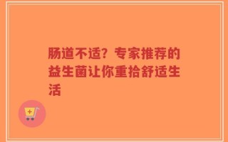 肠道不适？专家推荐的益生菌让你重拾舒适生活