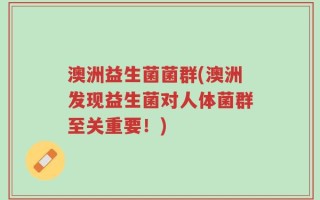 澳洲益生菌菌群(澳洲发现益生菌对人体菌群至关重要！)