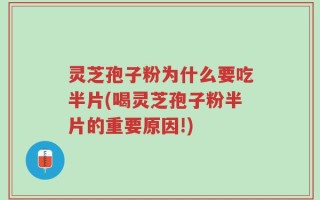 灵芝孢子粉为什么要吃半片(喝灵芝孢子粉半片的重要原因!)