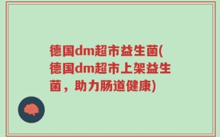 德国dm超市益生菌(德国dm超市上架益生菌，助力肠道健康)