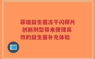 菲瑞益生菌冻干闪释片 创新剂型带来便捷高效的益生菌补充体验