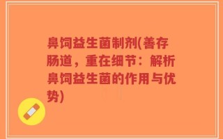 鼻饲益生菌制剂(善存肠道，重在细节：解析鼻饲益生菌的作用与优势)