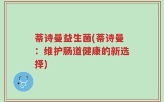 蒂诗曼益生菌(蒂诗曼：维护肠道健康的新选择)