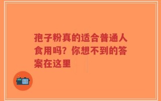 孢子粉真的适合普通人食用吗？你想不到的答案在这里