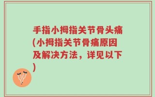 手指小拇指关节骨头痛(小拇指关节骨痛原因及解决方法，详见以下)