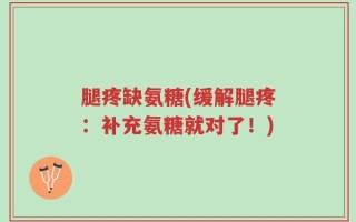 腿疼缺氨糖(缓解腿疼：补充氨糖就对了！)