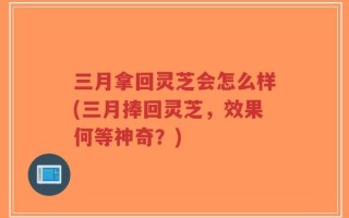 三月拿回灵芝会怎么样(三月捧回灵芝，效果何等神奇？)