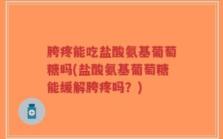 胯疼能吃盐酸氨基葡萄糖吗(盐酸氨基葡萄糖能缓解胯疼吗？)