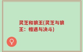 灵芝和狼王(灵芝与狼王：相遇与决斗)