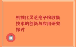 机械化灵芝孢子粉收集技术的创新与应用研究探讨