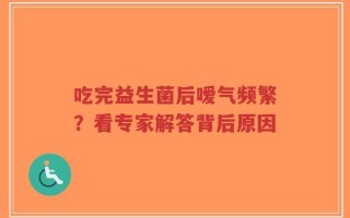 吃完益生菌后嗳气频繁？看专家解答背后原因