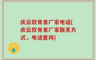 庆云软骨素厂家电话(庆云软骨素厂家联系方式，电话查询)
