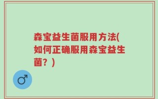 森宝益生菌服用方法(如何正确服用森宝益生菌？)