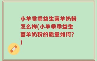 小羊乖乖益生菌羊奶粉怎么样(小羊乖乖益生菌羊奶粉的质量如何？)