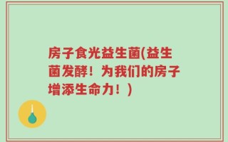 房子食光益生菌(益生菌发酵！为我们的房子增添生命力！)