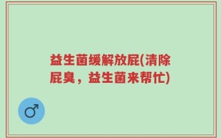 益生菌缓解放屁(清除屁臭，益生菌来帮忙)