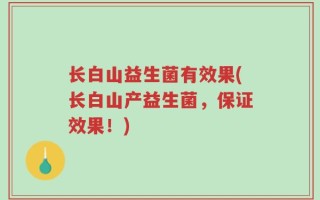 长白山益生菌有效果(长白山产益生菌，保证效果！)