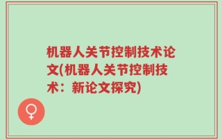 机器人关节控制技术论文(机器人关节控制技术：新论文探究)