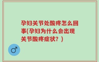 孕妇关节处酸疼怎么回事(孕妇为什么会出现关节酸疼症状？)