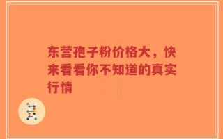 东营孢子粉价格大，快来看看你不知道的真实行情
