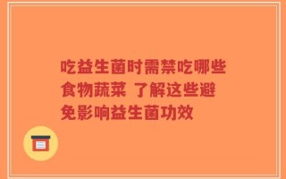 吃益生菌时需禁吃哪些食物蔬菜 了解这些避免影响益生菌功效