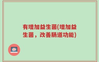 有增加益生菌(增加益生菌，改善肠道功能)