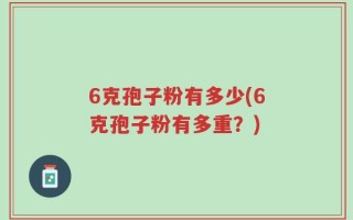 6克孢子粉有多少(6克孢子粉有多重？)