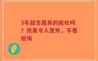 3年益生菌真的能吃吗？效果令人意外，不看后悔