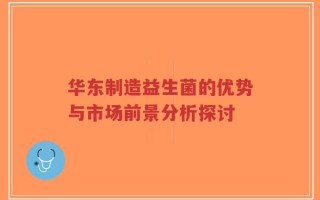 华东制造益生菌的优势与市场前景分析探讨
