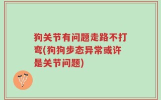 狗关节有问题走路不打弯(狗狗步态异常或许是关节问题)