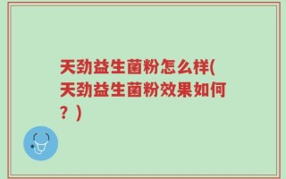 天劲益生菌粉怎么样(天劲益生菌粉效果如何？)