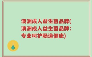 澳洲成人益生菌品牌(澳洲成人益生菌品牌：专业呵护肠道健康)