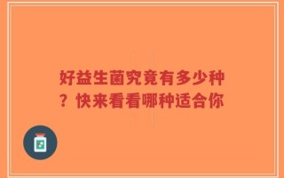 好益生菌究竟有多少种？快来看看哪种适合你