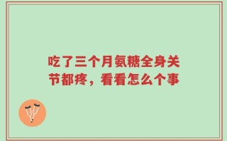 吃了三个月氨糖全身关节都疼，看看怎么个事
