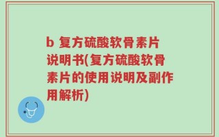 b 复方硫酸软骨素片说明书(复方硫酸软骨素片的使用说明及副作用解析)