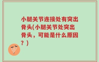 小腿关节连接处有突出骨头(小腿关节处突出骨头，可能是什么原因？)