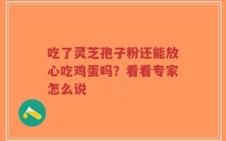 吃了灵芝孢子粉还能放心吃鸡蛋吗？看看专家怎么说