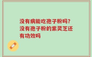 没有病能吃孢子粉吗？没有孢子粉的紫灵芝还有功效吗