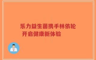乐力益生菌携手林依轮 开启健康新体验