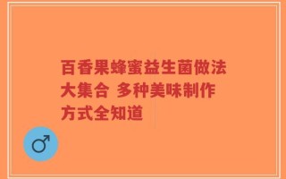 百香果蜂蜜益生菌做法大集合 多种美味制作方式全知道