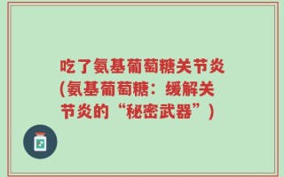 吃了氨基葡萄糖关节炎(氨基葡萄糖：缓解关节炎的“秘密武器”)