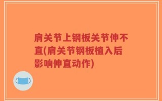 肩关节上钢板关节伸不直(肩关节钢板植入后影响伸直动作)