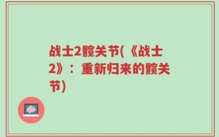 战士2髋关节(《战士2》：重新归来的髋关节)
