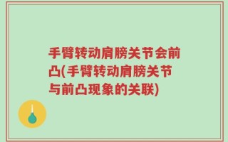 手臂转动肩膀关节会前凸(手臂转动肩膀关节与前凸现象的关联)