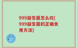 999益生菌怎么吃(999益生菌的正确食用方法)