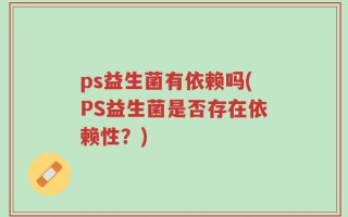 ps益生菌有依赖吗(PS益生菌是否存在依赖性？)